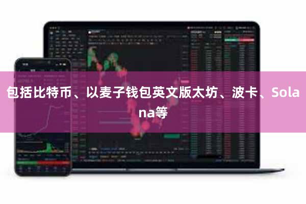 包括比特币、以麦子钱包英文版太坊、波卡、Solana等