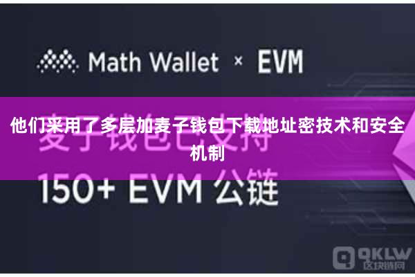 他们采用了多层加麦子钱包下载地址密技术和安全机制