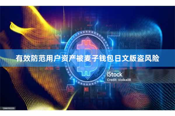 有效防范用户资产被麦子钱包日文版盗风险